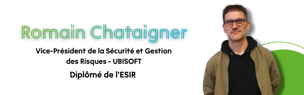 Romain Chataignier - Vice Pr&eacute;sident de la S&eacute;curit&eacute; et Gestion des Risques chez UBISOFT. Dipl&ocirc;m&eacute; ESIR.